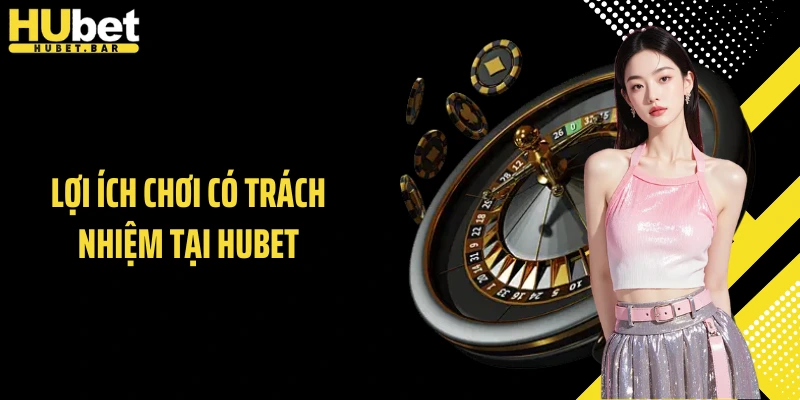 Lợi ích chơi có trách nhiệm tại HUBET